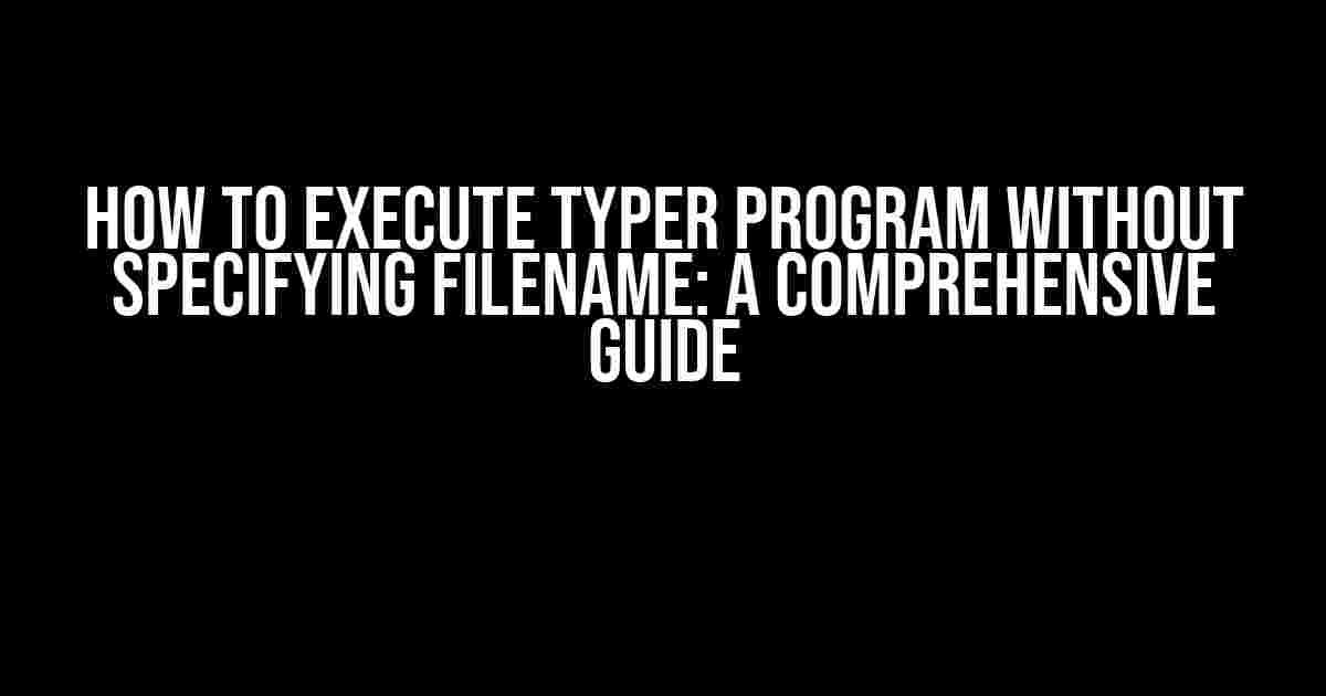 How to Execute Typer Program Without Specifying Filename: A Comprehensive Guide