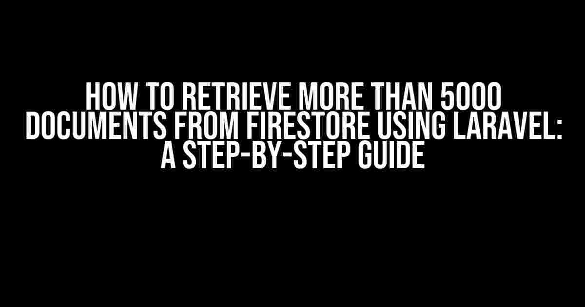 How to Retrieve More Than 5000 Documents from Firestore Using Laravel: A Step-by-Step Guide