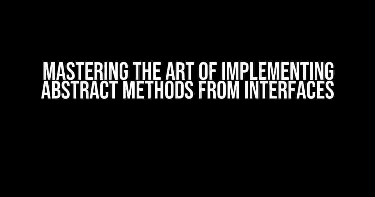 Mastering the Art of Implementing Abstract Methods from Interfaces