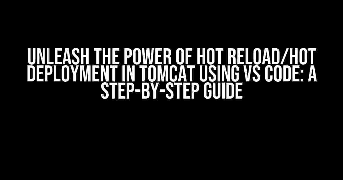 Unleash the Power of Hot Reload/Hot Deployment in Tomcat using VS Code: A Step-by-Step Guide