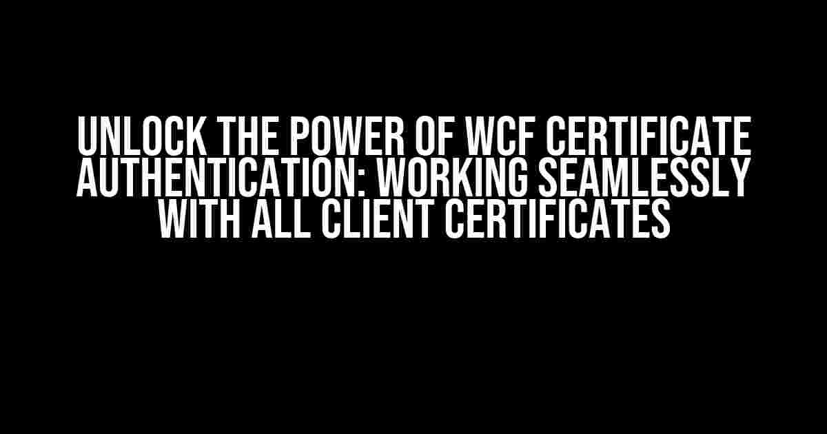 Unlock the Power of WCF Certificate Authentication: Working Seamlessly with All Client Certificates