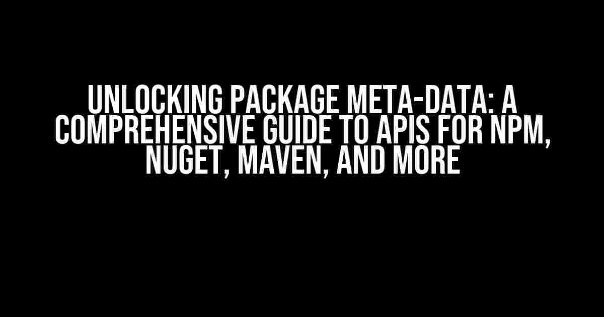 Unlocking Package Meta-Data: A Comprehensive Guide to APIs for npm, NuGet, Maven, and More