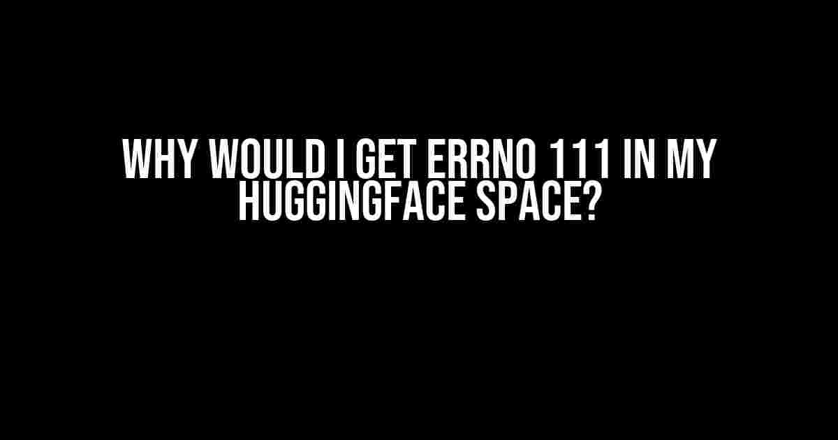 Why would I get Errno 111 in my HuggingFace Space?